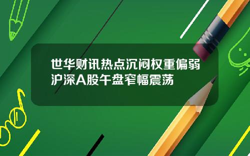 世华财讯热点沉闷权重偏弱沪深A股午盘窄幅震荡