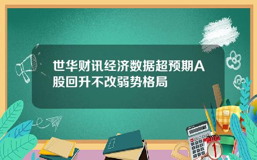 世华财讯经济数据超预期A股回升不改弱势格局