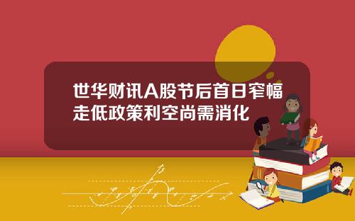 世华财讯A股节后首日窄幅走低政策利空尚需消化