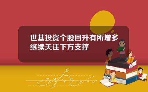 世基投资个股回升有所增多继续关注下方支撑