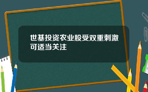 世基投资农业股受双重刺激可适当关注