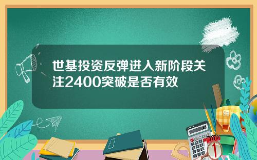 世基投资反弹进入新阶段关注2400突破是否有效