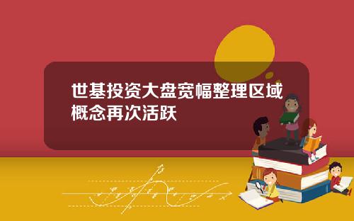 世基投资大盘宽幅整理区域概念再次活跃