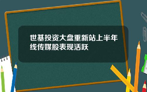 世基投资大盘重新站上半年线传媒股表现活跃