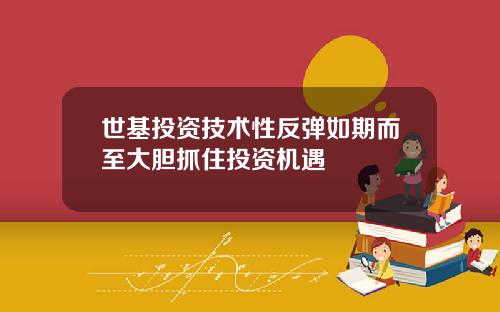 世基投资技术性反弹如期而至大胆抓住投资机遇