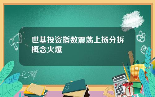 世基投资指数震荡上扬分拆概念火爆