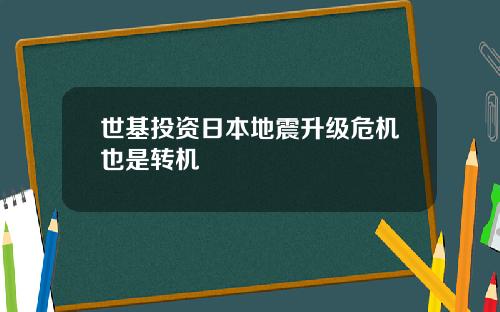 世基投资日本地震升级危机也是转机