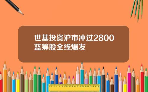 世基投资沪市冲过2800蓝筹股全线爆发