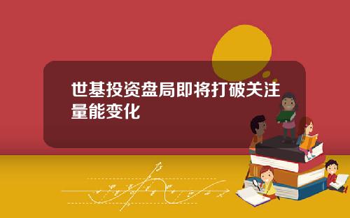 世基投资盘局即将打破关注量能变化