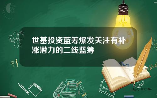 世基投资蓝筹爆发关注有补涨潜力的二线蓝筹