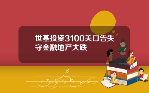 世基投资3100关口告失守金融地产大跌