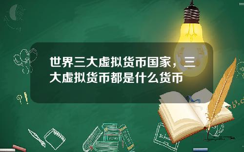 世界三大虚拟货币国家，三大虚拟货币都是什么货币