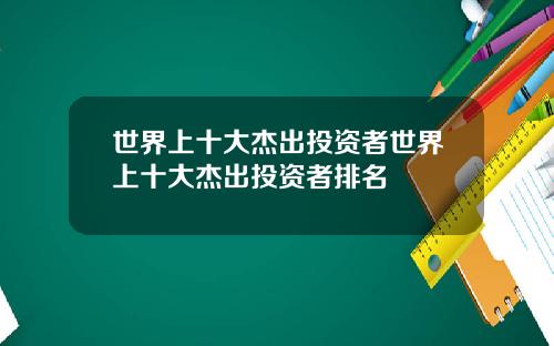 世界上十大杰出投资者世界上十大杰出投资者排名