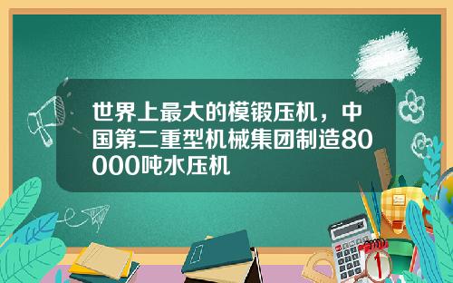 世界上最大的模锻压机，中国第二重型机械集团制造80000吨水压机