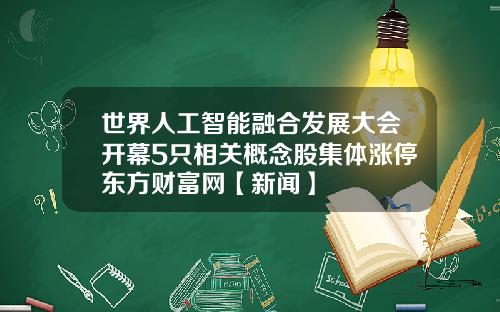 世界人工智能融合发展大会开幕5只相关概念股集体涨停东方财富网【新闻】