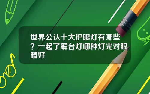 世界公认十大护眼灯有哪些？一起了解台灯哪种灯光对眼睛好