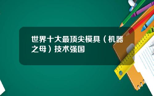 世界十大最顶尖模具（机器之母）技术强国