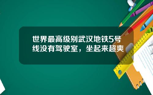 世界最高级别武汉地铁5号线没有驾驶室，坐起来超爽