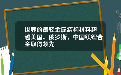 世界的最轻金属结构材料超越美国、俄罗斯，中国镁锂合金取得领先