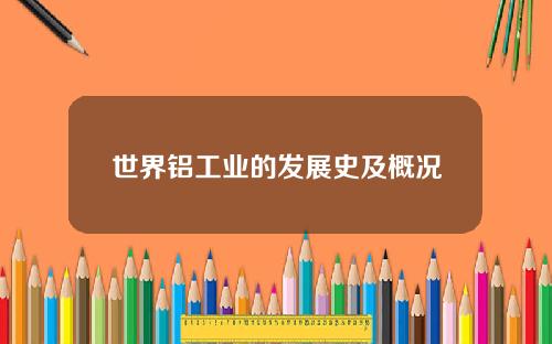 世界铝工业的发展史及概况