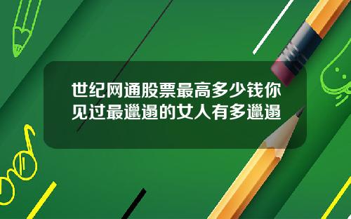 世纪网通股票最高多少钱你见过最邋遢的女人有多邋遢