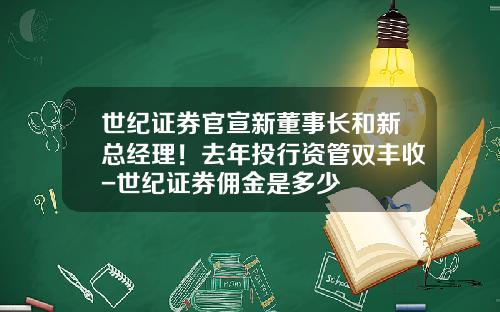 世纪证券官宣新董事长和新总经理！去年投行资管双丰收-世纪证券佣金是多少
