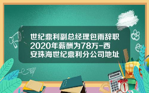 世纪鼎利副总经理包雨辞职2020年薪酬为78万-西安珠海世纪鼎利分公司地址