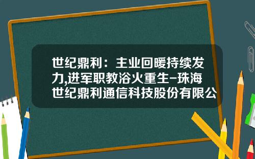 世纪鼎利：主业回暖持续发力,进军职教浴火重生-珠海世纪鼎利通信科技股份有限公司地址