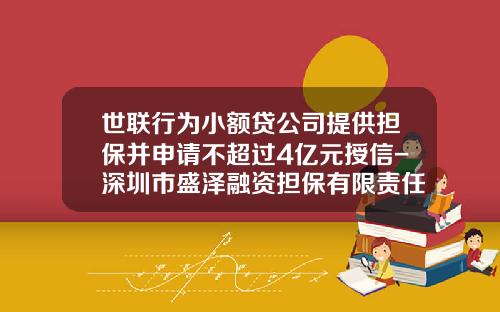世联行为小额贷公司提供担保并申请不超过4亿元授信-深圳市盛泽融资担保有限责任公司