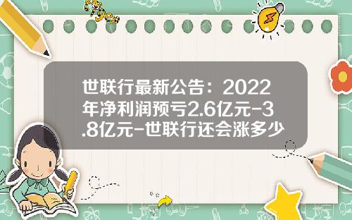 世联行最新公告：2022年净利润预亏2.6亿元-3.8亿元-世联行还会涨多少