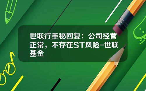 世联行董秘回复：公司经营正常，不存在ST风险-世联基金