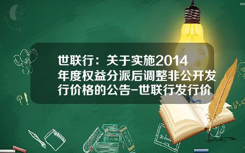 世联行：关于实施2014年度权益分派后调整非公开发行价格的公告-世联行发行价多少