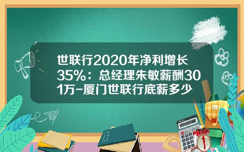 世联行2020年净利增长35%：总经理朱敏薪酬301万-厦门世联行底薪多少