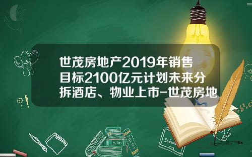 世茂房地产2019年销售目标2100亿元计划未来分拆酒店、物业上市-世茂房地产控股有限公司2013年年报