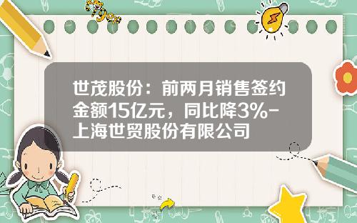 世茂股份：前两月销售签约金额15亿元，同比降3%-上海世贸股份有限公司