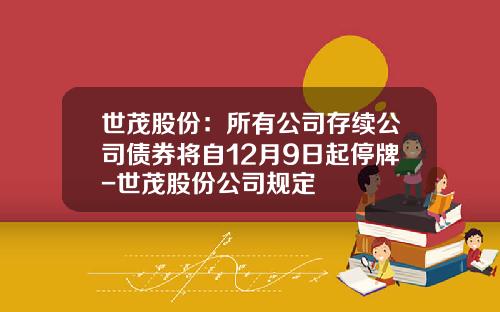 世茂股份：所有公司存续公司债券将自12月9日起停牌-世茂股份公司规定