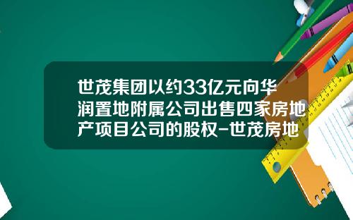 世茂集团以约33亿元向华润置地附属公司出售四家房地产项目公司的股权-世茂房地产控股有限公司的股东