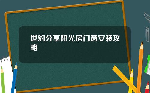 世豹分享阳光房门窗安装攻略