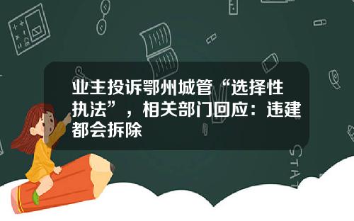 业主投诉鄂州城管“选择性执法”，相关部门回应：违建都会拆除