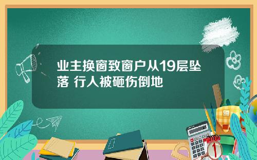 业主换窗致窗户从19层坠落 行人被砸伤倒地
