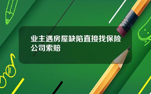 业主遇房屋缺陷直接找保险公司索赔
