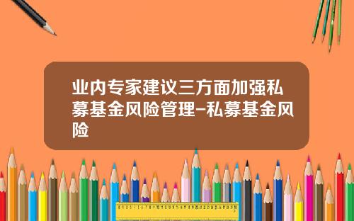 业内专家建议三方面加强私募基金风险管理-私募基金风险