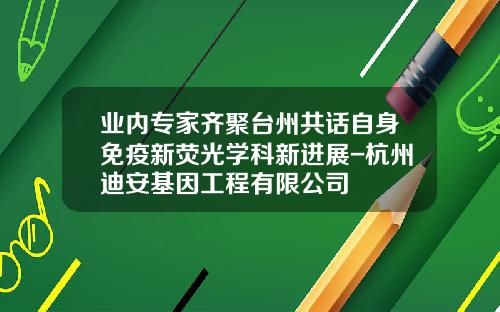 业内专家齐聚台州共话自身免疫新荧光学科新进展-杭州迪安基因工程有限公司