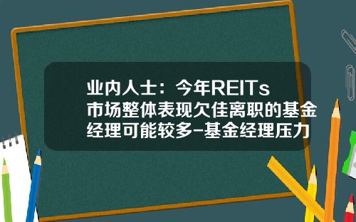 业内人士：今年REITs市场整体表现欠佳离职的基金经理可能较多-基金经理压力