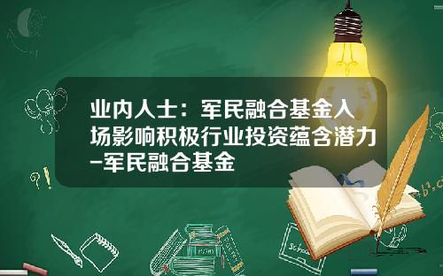 业内人士：军民融合基金入场影响积极行业投资蕴含潜力-军民融合基金