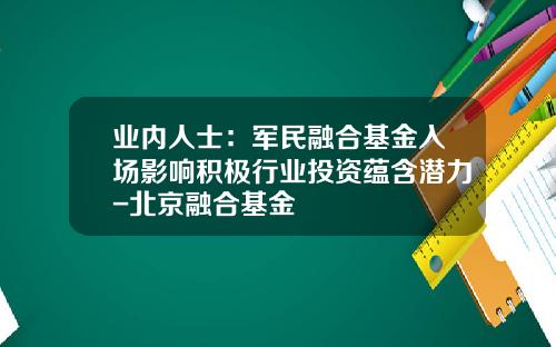 业内人士：军民融合基金入场影响积极行业投资蕴含潜力-北京融合基金