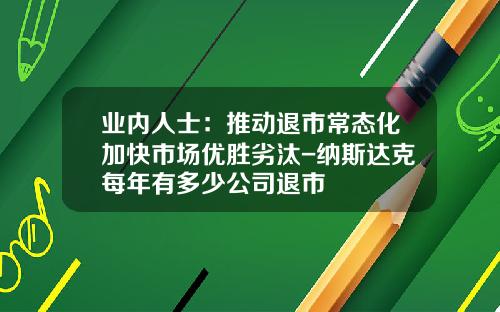 业内人士：推动退市常态化加快市场优胜劣汰-纳斯达克每年有多少公司退市