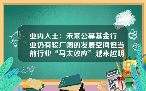 业内人士：未来公募基金行业仍有较广阔的发展空间但当前行业“马太效应”越来越明显-2018基金前景如何