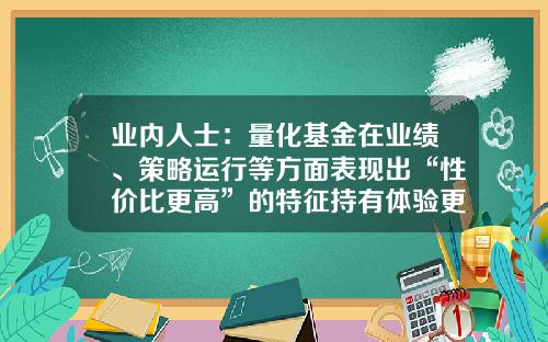 业内人士：量化基金在业绩、策略运行等方面表现出“性价比更高”的特征持有体验更好-量化基金产品