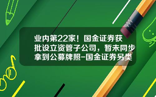 业内第22家！国金证券获批设立资管子公司，暂未同步拿到公募牌照-国金证券另类投资子公司